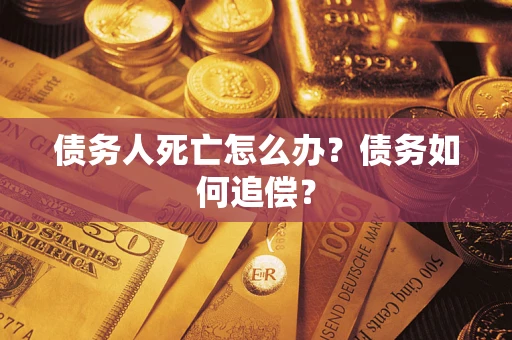 北京债务人死亡怎么办？债务如何追偿？