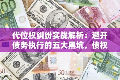 北京代位权纠纷实战解析：避开债务执行的五大黑坑，债权人必看指南