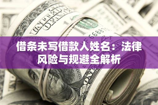 北京借条未写借款人姓名：法律风险与规避全解析