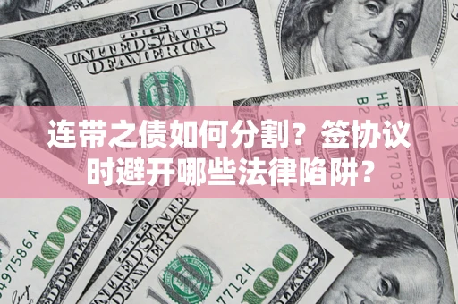 北京连带之债如何分割？签协议时避开哪些法律陷阱？