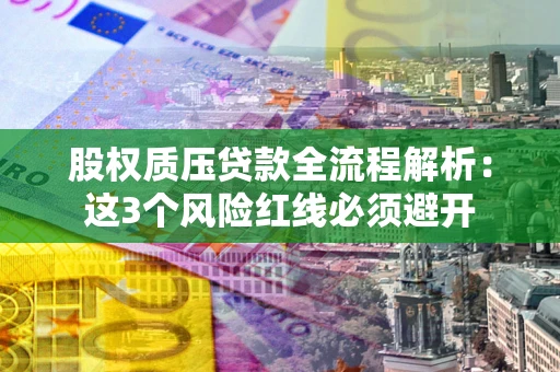 北京股权质压贷款全流程解析：这3个风险红线必须避开
