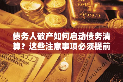 北京债务人破产如何启动债务清算？这些注意事项必须提前知道