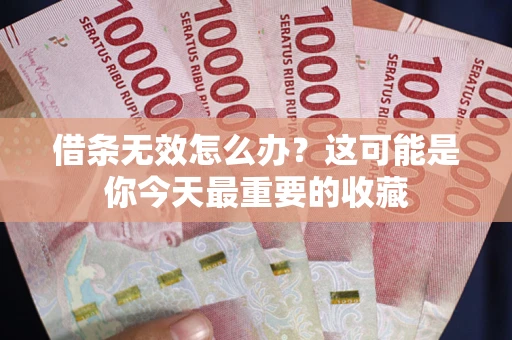 北京借条无效怎么办？这可能是你今天最重要的收藏
