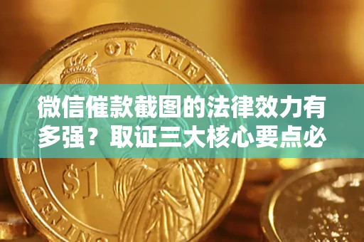 北京微信催款截图的法律效力有多强？取证三大核心要点必须知道！