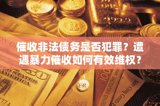 北京催收非法债务是否犯罪?遭遇暴力催收如何有效维权? 北京催收非法债务是否犯罪?遭遇暴力催收如何有效维权?