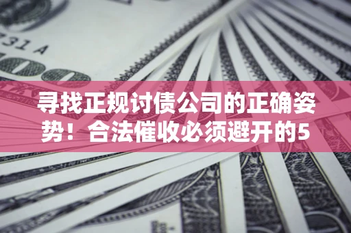 北京寻找正规讨债公司的正确姿势！合法催收必须避开的5大雷区