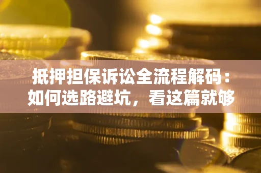 北京抵押担保诉讼全流程解码：如何选路避坑，看这篇就够了