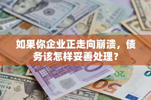北京如果你企业正走向崩溃，债务该怎样妥善处理？