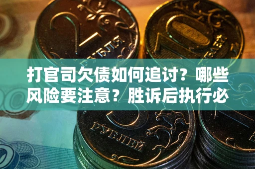 北京打官司欠债如何追讨？哪些风险要注意？胜诉后执行必看！