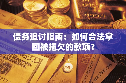 北京债务追讨指南：如何合法拿回被拖欠的款项？