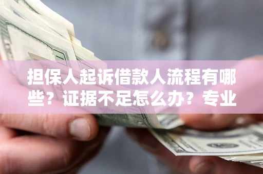 北京担保人起诉借款人流程有哪些？证据不足怎么办？专业律师解答