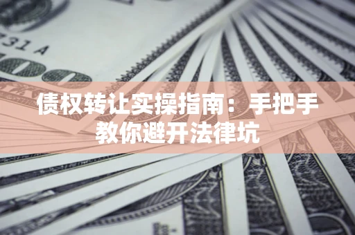 北京债权转让实操指南：手把手教你避开法律坑