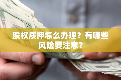 北京股权质押怎么办理？有哪些风险要注意？