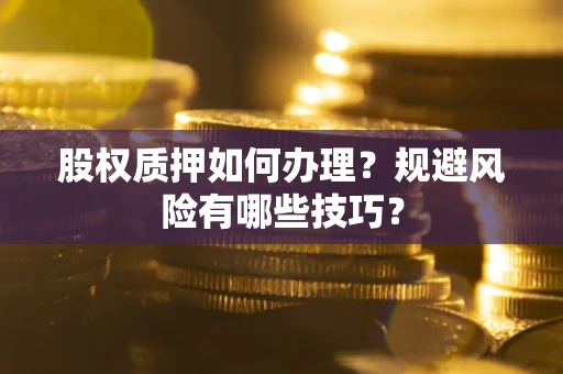 北京股权质押如何办理？规避风险有哪些技巧？