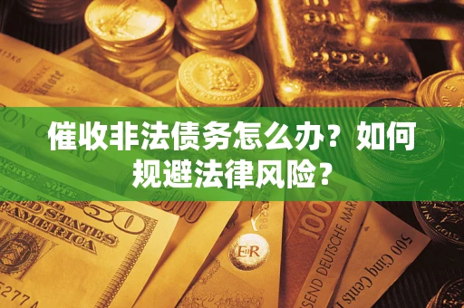 北京催收非法债务怎么办？如何规避法律风险？