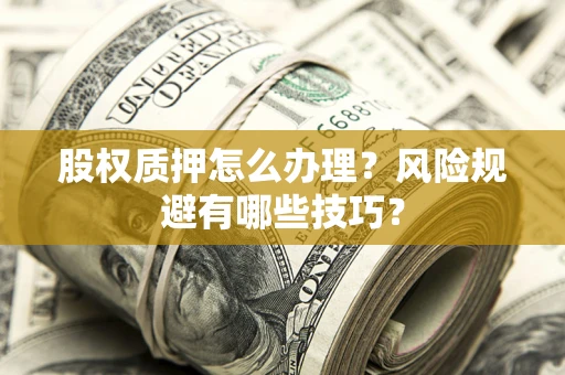 北京股权质押怎么办理？风险规避有哪些技巧？