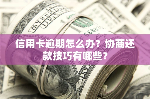 北京信用卡逾期怎么办？协商还款技巧有哪些？