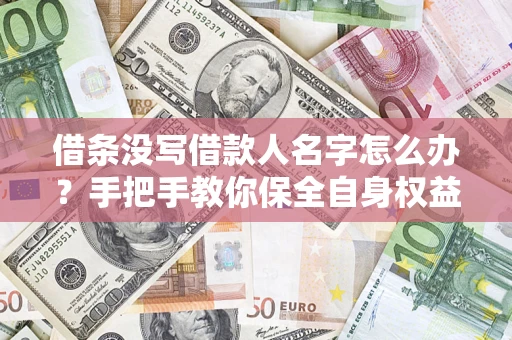 北京借条没写借款人名字怎么办？手把手教你保全自身权益