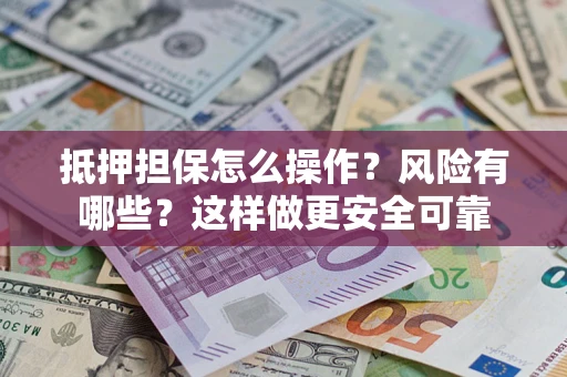 北京抵押担保怎么操作？风险有哪些？这样做更安全可靠