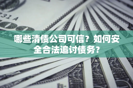 北京哪些清债公司可信？如何安全合法追讨债务？