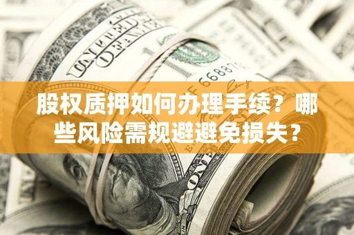 北京股权质押如何办理手续？哪些风险需规避避免损失？