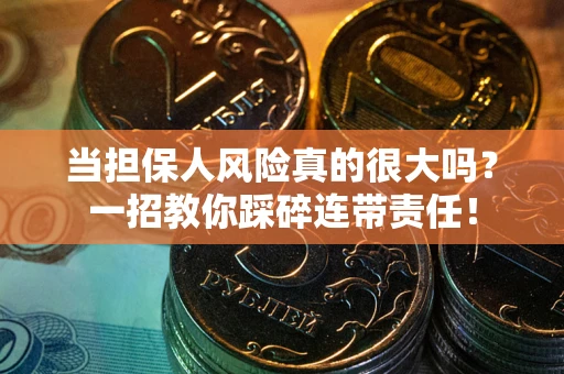 北京当担保人风险真的很大吗？一招教你踩碎连带责任！
