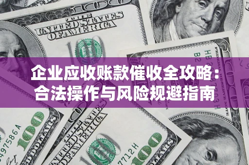 北京企业应收账款催收全攻略：合法操作与风险规避指南