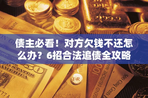 北京债主必看！对方欠钱不还怎么办？6招合法追债全攻略