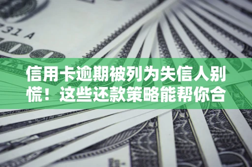 北京信用卡逾期被列为失信人别慌！这些还款策略能帮你合法止损