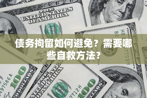北京债务拘留如何避免？需要哪些自救方法？