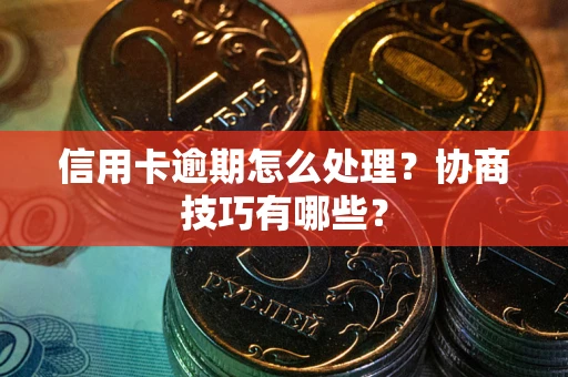 北京信用卡逾期怎么处理？协商技巧有哪些？