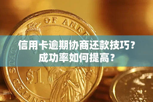 北京信用卡逾期协商还款技巧？成功率如何提高？