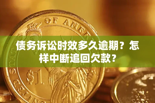 北京债务诉讼时效多久逾期？怎样中断追回欠款？