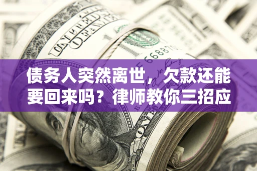 北京债务人突然离世，欠款还能要回来吗？律师教你三招应对