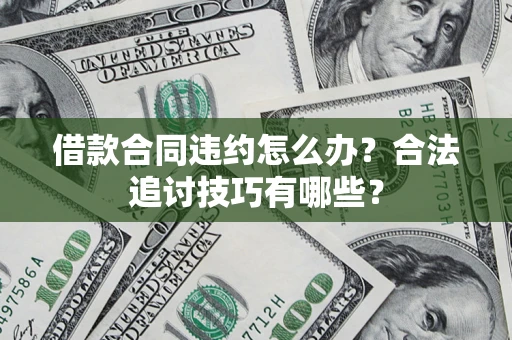 北京借款合同违约怎么办？合法追讨技巧有哪些？