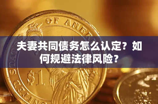 北京夫妻共同债务怎么认定？如何规避法律风险？