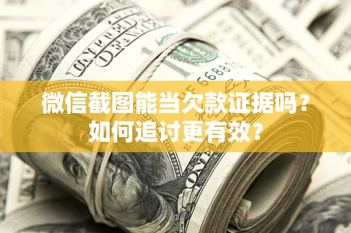 北京微信截图能当欠款证据吗？如何追讨更有效？
