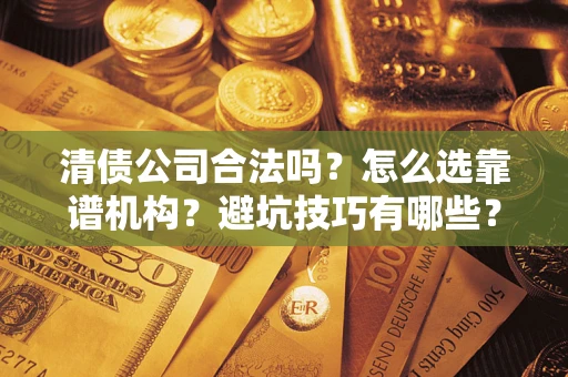 北京清债公司合法吗？怎么选靠谱机构？避坑技巧有哪些？