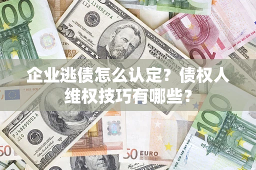 北京企业逃债怎么认定？债权人维权技巧有哪些？