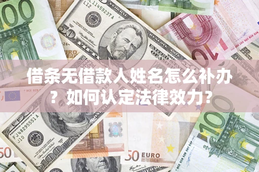 北京借条无借款人姓名怎么补办？如何认定法律效力？