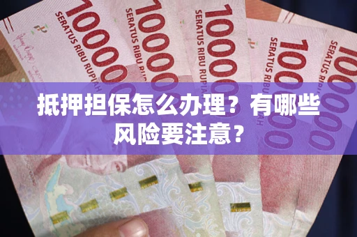 北京抵押担保怎么办理？有哪些风险要注意？