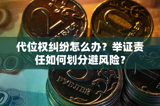 北京代位权纠纷怎么办？举证责任如何划分避风险？