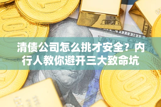 北京清债公司怎么挑才安全?内行人教你避开三大致命坑 北京清债公司怎么挑才安全?内行人教你避开三大致命坑