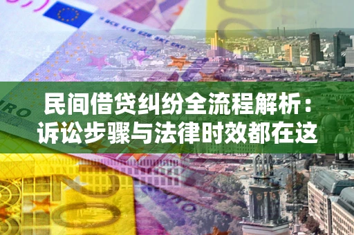 北京民间借贷纠纷全流程解析：诉讼步骤与法律时效都在这儿了