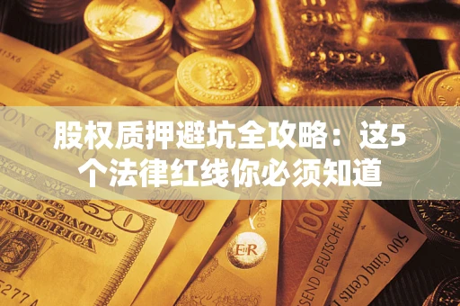 北京股权质押避坑全攻略：这5个法律红线你必须知道