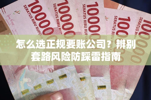 北京怎么选正规要账公司？辨别套路风险防踩雷指南