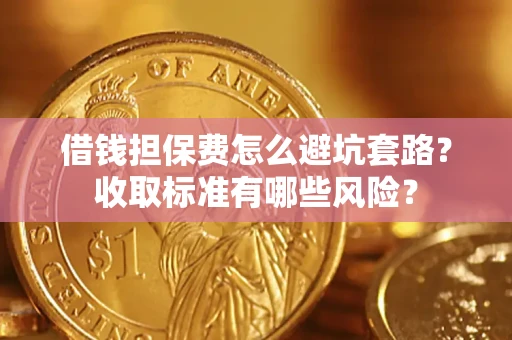北京借钱担保费怎么避坑套路？收取标准有哪些风险？
