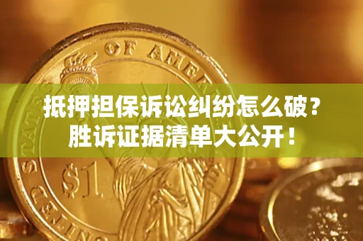 北京抵押担保诉讼纠纷怎么破？胜诉证据清单大公开！