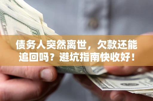 北京债务人突然离世，欠款还能追回吗？避坑指南快收好！
