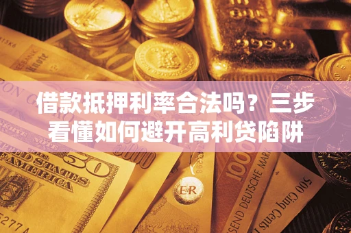 北京借款抵押利率合法吗？三步看懂如何避开高利贷陷阱